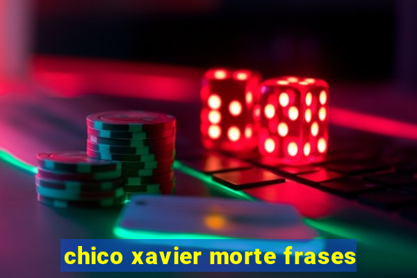 chico xavier morte frases